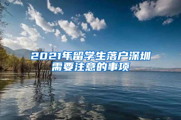 2021年留学生落户深圳需要注意的事项