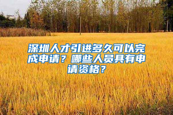 深圳人才引进多久可以完成申请？哪些人员具有申请资格？