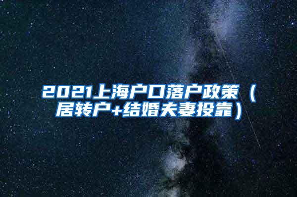 2021上海户口落户政策（居转户+结婚夫妻投靠）