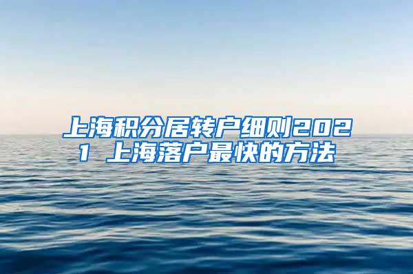 上海积分居转户细则2021 上海落户最快的方法