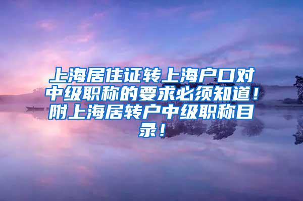 上海居住证转上海户口对中级职称的要求必须知道！附上海居转户中级职称目录！