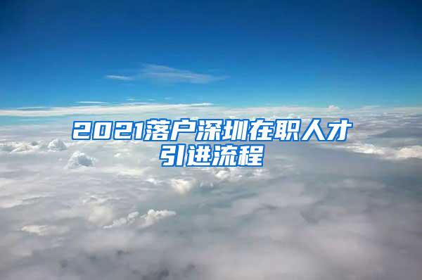 2021落户深圳在职人才引进流程