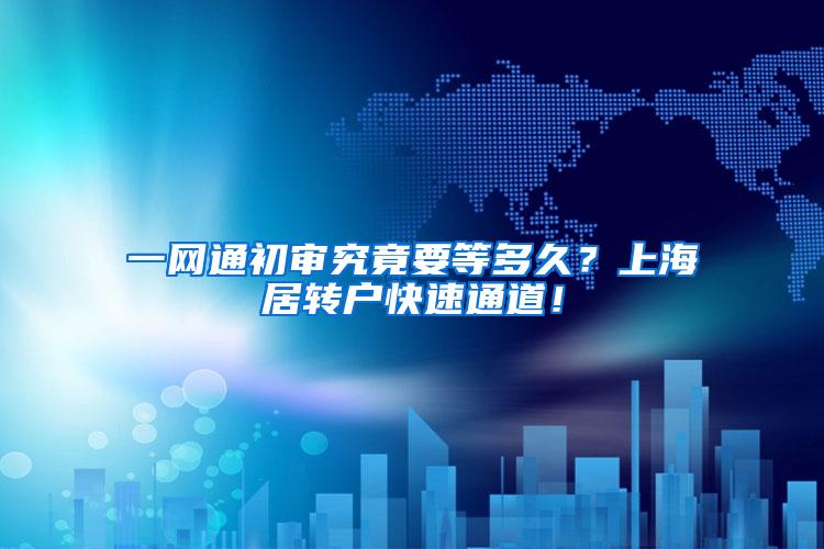 一网通初审究竟要等多久？上海居转户快速通道！