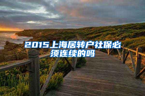 2015上海居转户社保必须连续的吗