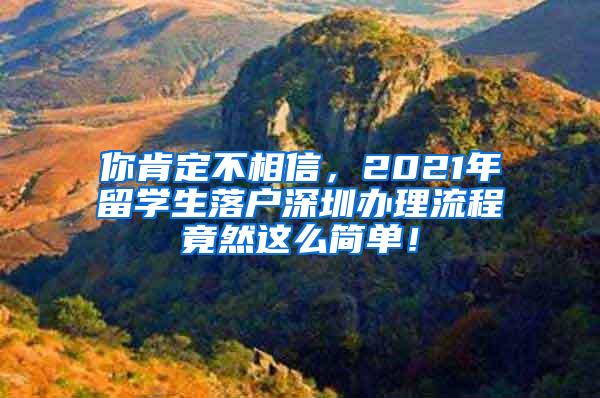 你肯定不相信，2021年留学生落户深圳办理流程竟然这么简单！