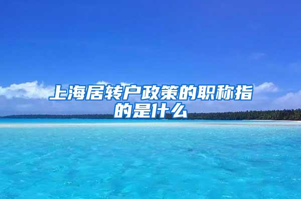 上海居转户政策的职称指的是什么