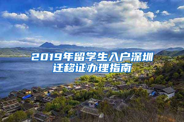 2019年留学生入户深圳迁移证办理指南
