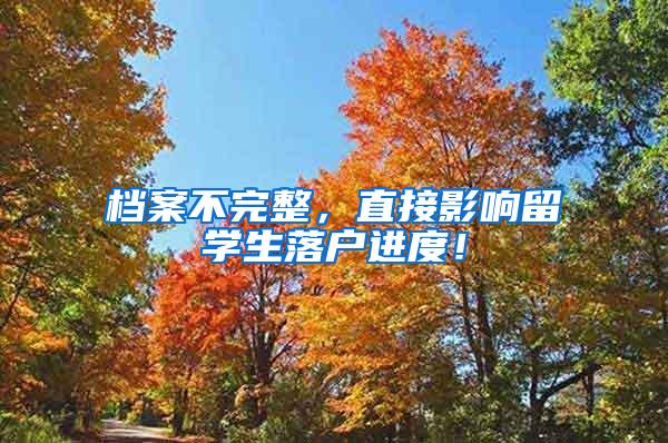 档案不完整，直接影响留学生落户进度！