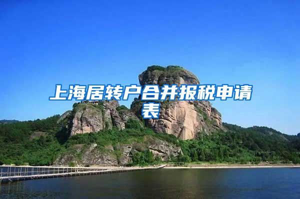 上海居转户合并报税申请表