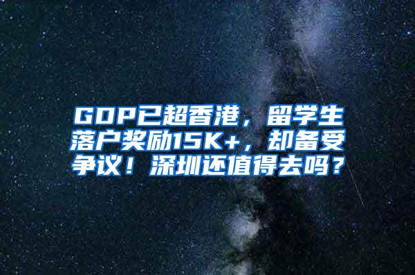 GDP已超香港，留学生落户奖励15K+，却备受争议！深圳还值得去吗？