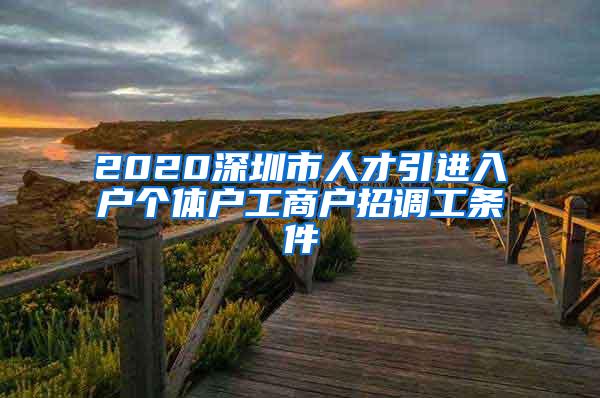 2020深圳市人才引进入户个体户工商户招调工条件