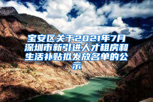 宝安区关于2021年7月深圳市新引进人才租房和生活补贴拟发放名单的公示