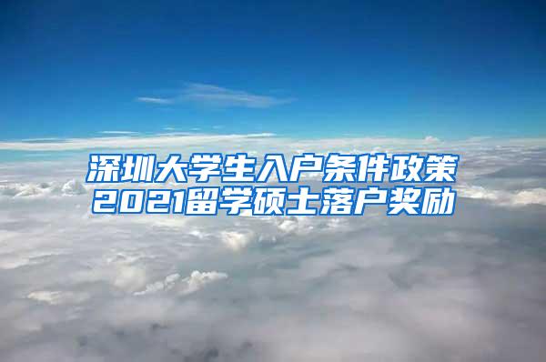 深圳大学生入户条件政策2021留学硕士落户奖励