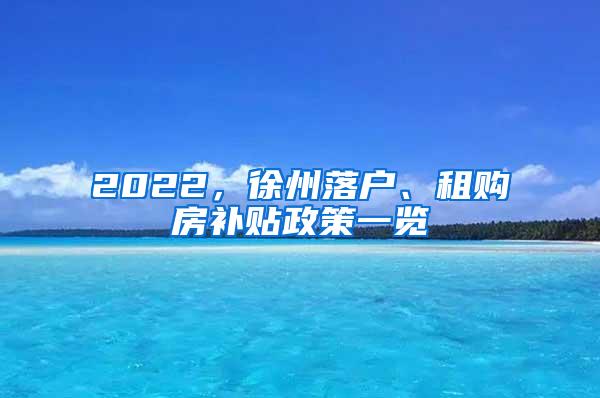 2022，徐州落户、租购房补贴政策一览