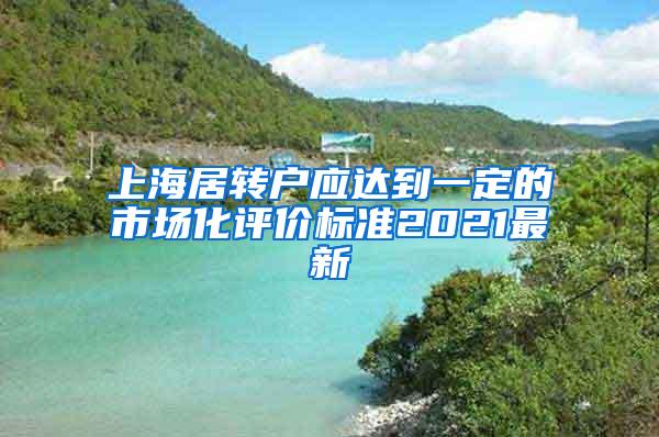 上海居转户应达到一定的市场化评价标准2021最新