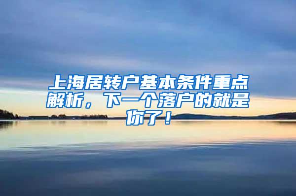 上海居转户基本条件重点解析，下一个落户的就是你了！