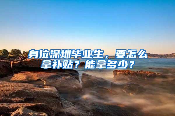 身位深圳毕业生，要怎么拿补贴？能拿多少？