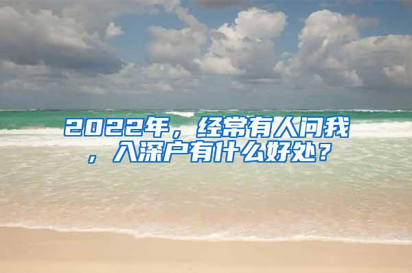 2022年，经常有人问我，入深户有什么好处？