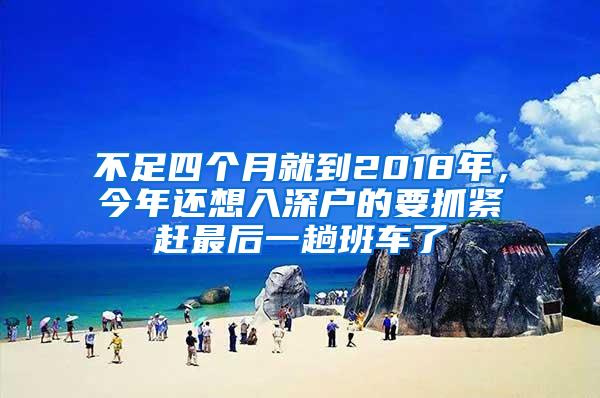 不足四个月就到2018年，今年还想入深户的要抓紧赶最后一趟班车了