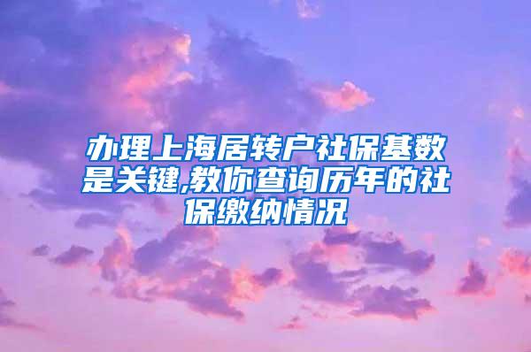办理上海居转户社保基数是关键,教你查询历年的社保缴纳情况