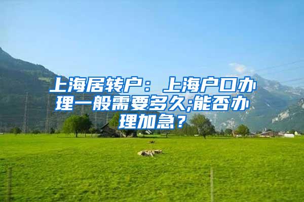 上海居转户：上海户口办理一般需要多久;能否办理加急？