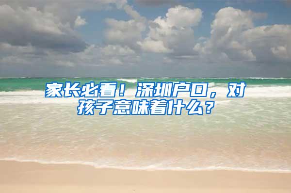 家长必看！深圳户口，对孩子意味着什么？