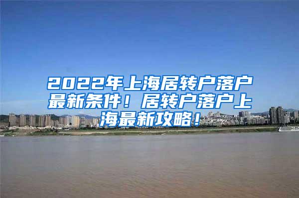 2022年上海居转户落户最新条件！居转户落户上海最新攻略！