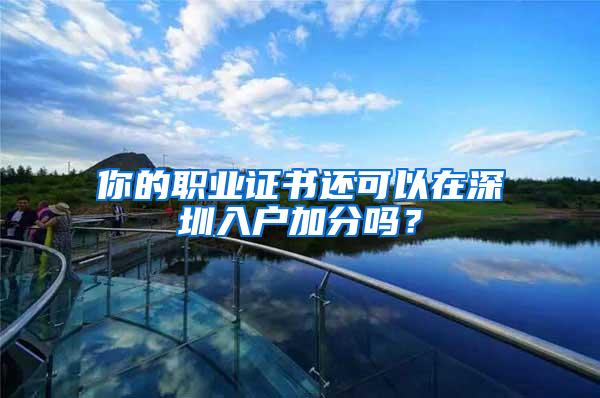 你的职业证书还可以在深圳入户加分吗？