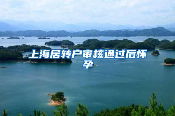 上海居转户审核通过后怀孕
