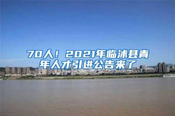 70人！2021年临沭县青年人才引进公告来了