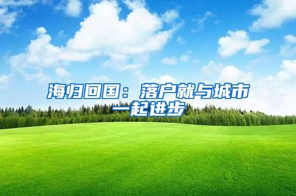 海归回国：落户就与城市一起进步