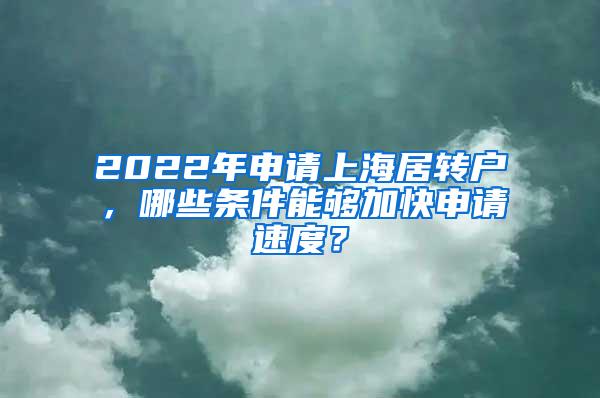 2022年申请上海居转户，哪些条件能够加快申请速度？