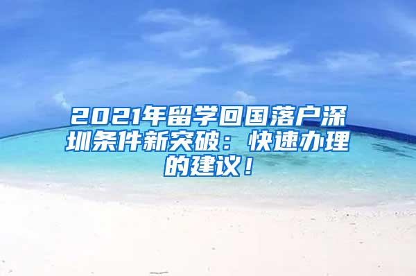2021年留学回国落户深圳条件新突破：快速办理的建议！