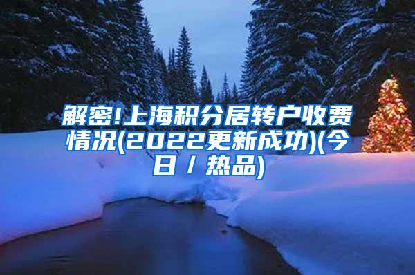 解密!上海积分居转户收费情况(2022更新成功)(今日／热品)