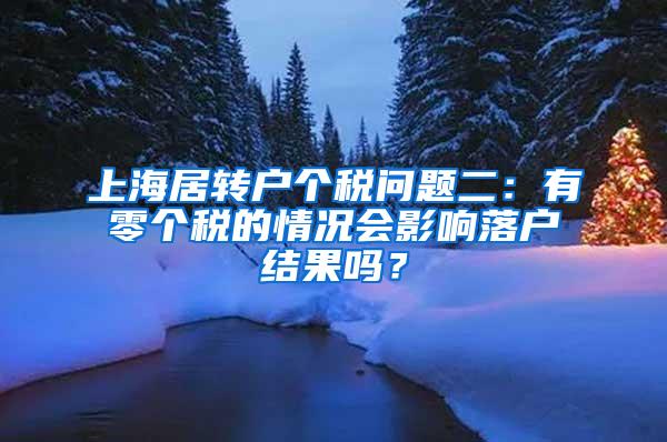 上海居转户个税问题二：有零个税的情况会影响落户结果吗？