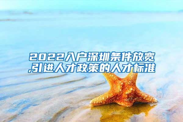 2022入户深圳条件放宽,引进人才政策的人才标准