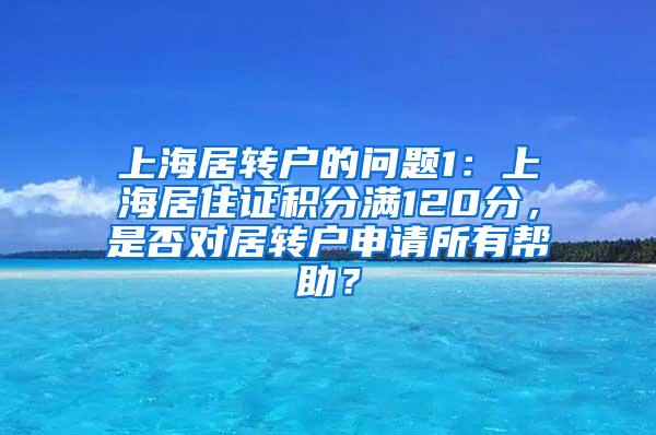 上海居转户的问题1：上海居住证积分满120分，是否对居转户申请所有帮助？