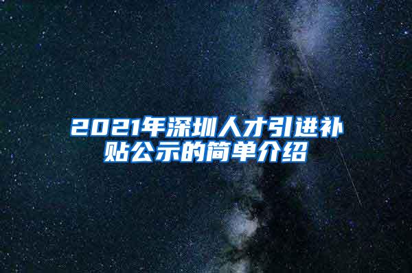 2021年深圳人才引进补贴公示的简单介绍