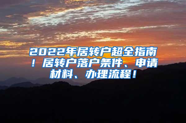 2022年居转户超全指南！居转户落户条件、申请材料、办理流程！