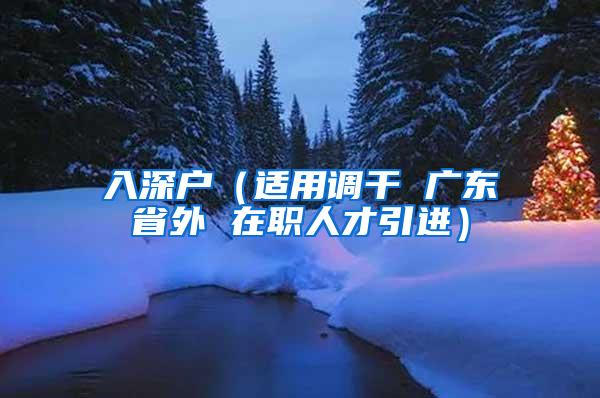入深户（适用调干 广东省外 在职人才引进）