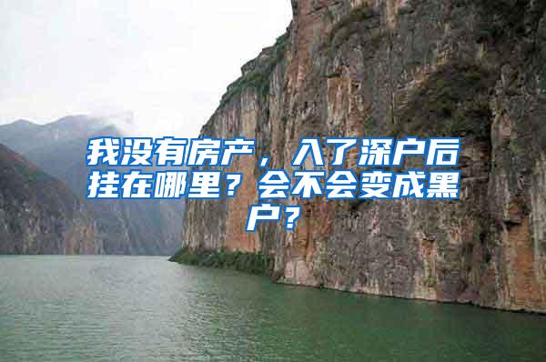 我没有房产，入了深户后挂在哪里？会不会变成黑户？