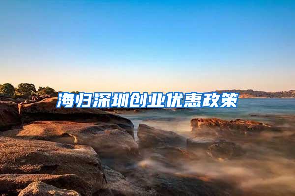海归深圳创业优惠政策
