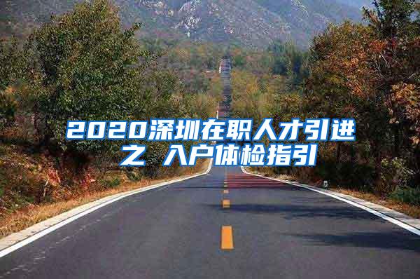 2020深圳在职人才引进 之 入户体检指引