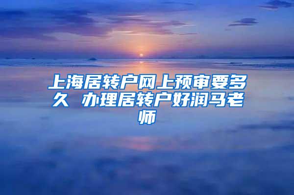 上海居转户网上预审要多久 办理居转户好润马老师