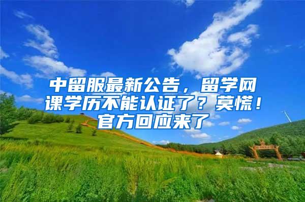 中留服最新公告，留学网课学历不能认证了？莫慌！官方回应来了