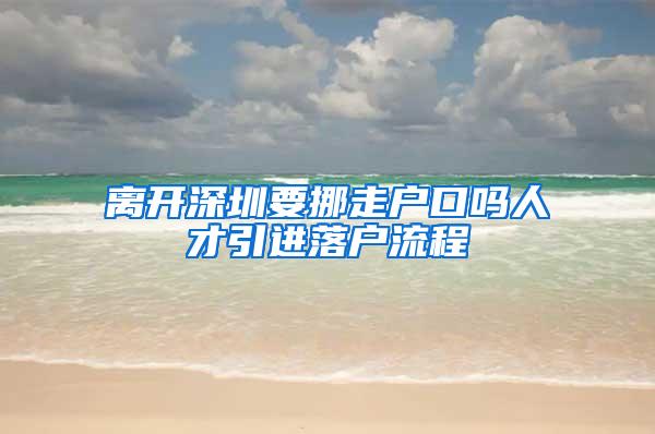 离开深圳要挪走户口吗人才引进落户流程