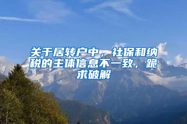 关于居转户中，社保和纳税的主体信息不一致，跪求破解
