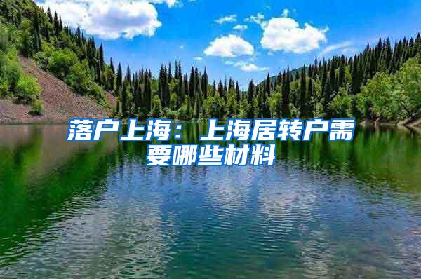 落户上海：上海居转户需要哪些材料