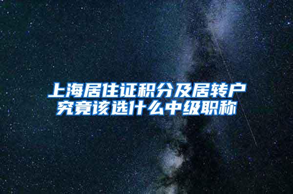上海居住证积分及居转户究竟该选什么中级职称