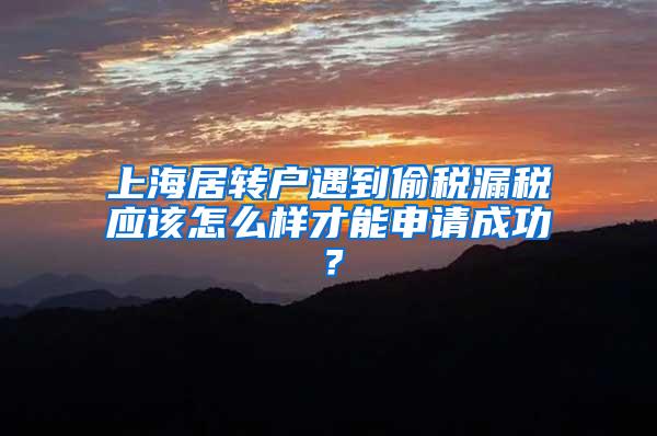 上海居转户遇到偷税漏税应该怎么样才能申请成功？